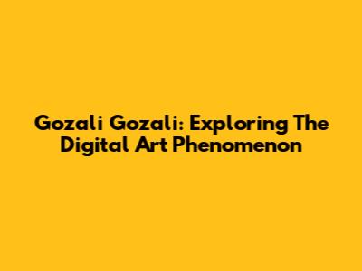 Gozali Gozali: Exploring The Digital Art Phenomenon