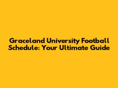 Graceland University Football Schedule: Your Ultimate Guide