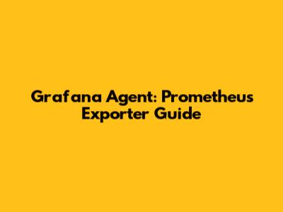 Grafana Agent: Prometheus Exporter Guide