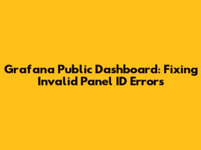 Grafana Public Dashboard: Fixing Invalid Panel ID Errors