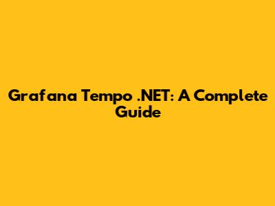 Grafana Tempo .NET: A Complete Guide