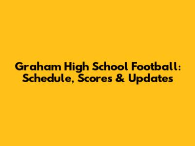 Graham High School Football: Schedule, Scores & Updates