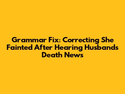 Grammar Fix: Correcting "She Fainted After Hearing Husband's Death News"