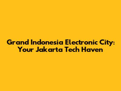 Grand Indonesia Electronic City: Your Jakarta Tech Haven
