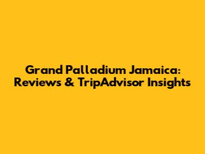 Grand Palladium Jamaica: Reviews & TripAdvisor Insights