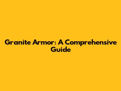 Granite Armor: A Comprehensive Guide
