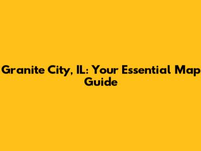 Granite City, IL: Your Essential Map Guide