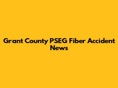 Grant County PSEG Fiber Accident News