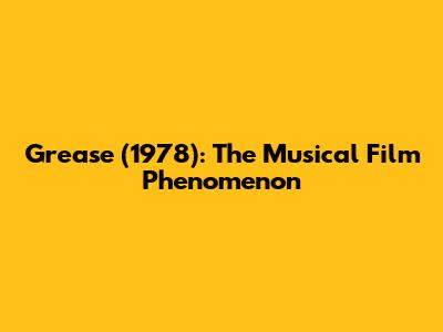 Grease (1978): The Musical Film Phenomenon