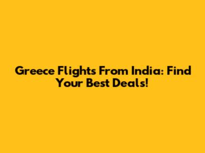 Greece Flights From India: Find Your Best Deals!
