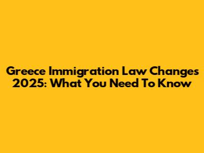 Greece Immigration Law Changes 2025: What You Need To Know