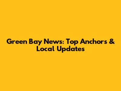 Green Bay News: Top Anchors & Local Updates