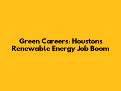 Green Careers: Houston's Renewable Energy Job Boom