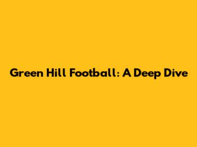 Green Hill Football: A Deep Dive