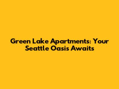 Green Lake Apartments: Your Seattle Oasis Awaits