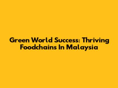Green World Success: Thriving Foodchains In Malaysia