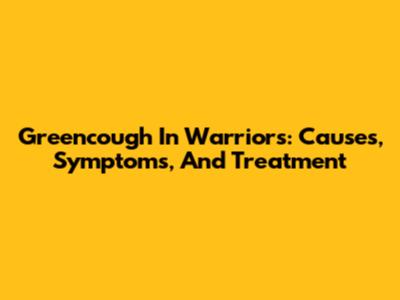 Greencough In Warriors: Causes, Symptoms, And Treatment