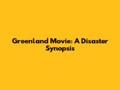 Greenland Movie: A Disaster Synopsis