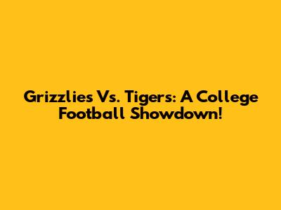 Grizzlies Vs. Tigers: A College Football Showdown!