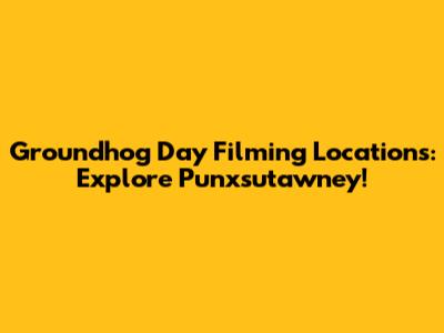 Groundhog Day Filming Locations: Explore Punxsutawney!