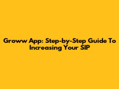 Groww App: Step-by-Step Guide To Increasing Your SIP