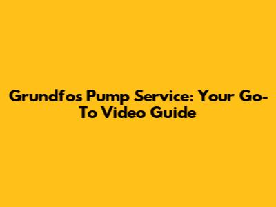 Grundfos Pump Service: Your Go-To Video Guide