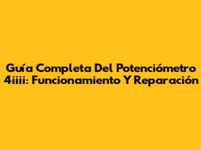 Guía Completa Del Potenciómetro 4iiii: Funcionamiento Y Reparación
