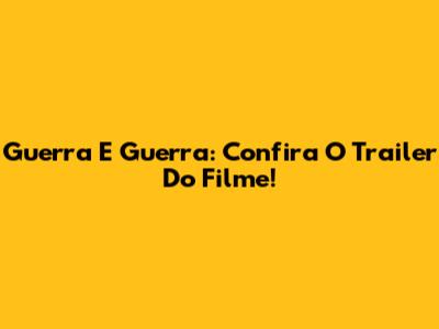 Guerra E Guerra: Confira O Trailer Do Filme!