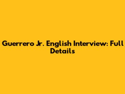 Guerrero Jr. English Interview: Full Details