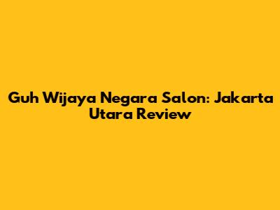 Guh Wijaya Negara Salon: Jakarta Utara Review
