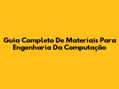 Guia Completo De Materiais Para Engenharia Da Computação