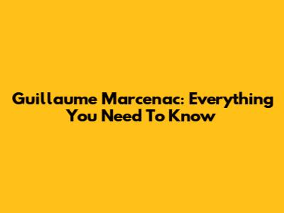 Guillaume Marcenac: Everything You Need To Know