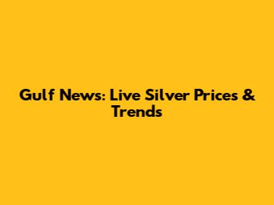 Gulf News: Live Silver Prices & Trends
