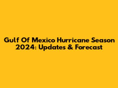 Gulf Of Mexico Hurricane Season 2024: Updates & Forecast