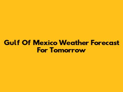 Gulf Of Mexico Weather Forecast For Tomorrow