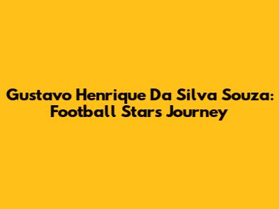 Gustavo Henrique Da Silva Souza: Football Star's Journey