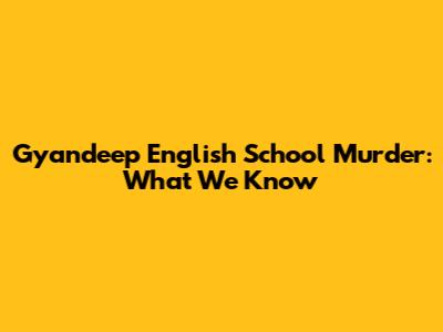 Gyandeep English School Murder: What We Know