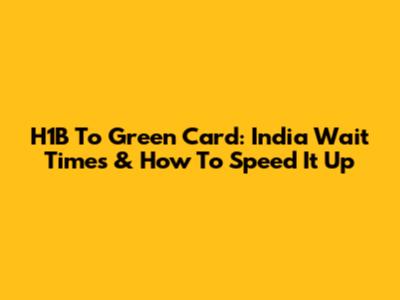 H1B To Green Card: India Wait Times & How To Speed It Up