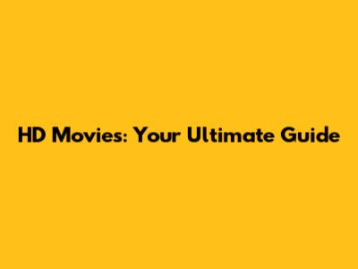 HD Movies: Your Ultimate Guide