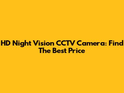 HD Night Vision CCTV Camera: Find The Best Price