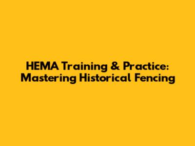 HEMA Training & Practice: Mastering Historical Fencing