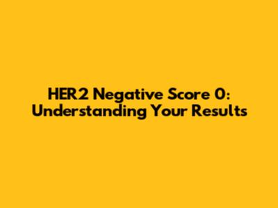 HER2 Negative Score 0: Understanding Your Results