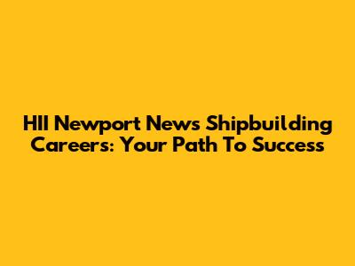HII Newport News Shipbuilding Careers: Your Path To Success