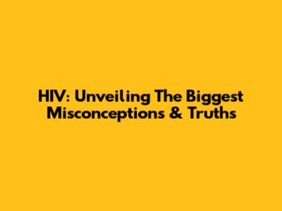 HIV: Unveiling The Biggest Misconceptions & Truths