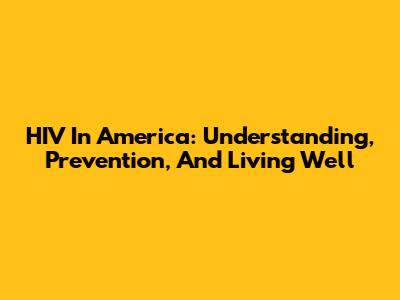 HIV In America: Understanding, Prevention, And Living Well