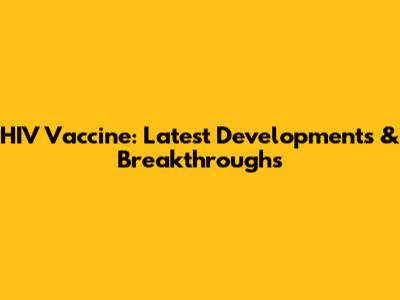 HIV Vaccine: Latest Developments & Breakthroughs