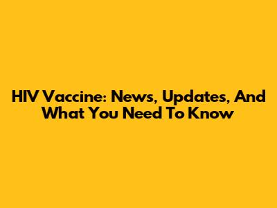 HIV Vaccine: News, Updates, And What You Need To Know