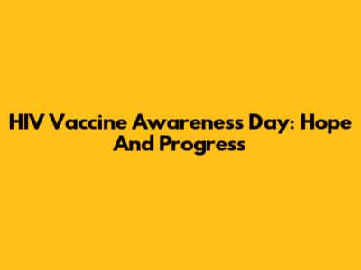HIV Vaccine Awareness Day: Hope And Progress