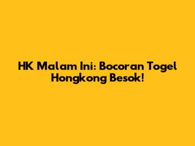 HK Malam Ini: Bocoran Togel Hongkong Besok!
