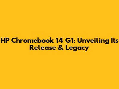 HP Chromebook 14 G1: Unveiling Its Release & Legacy